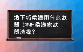  地下城柔道刷图装备怎么选,dnf平民女柔道刷图怎么样？